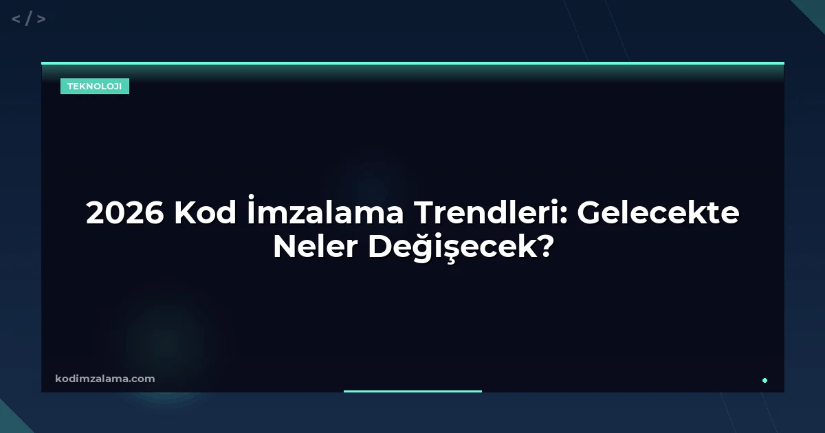 2026 Kod İmzalama Trendleri: Gelecekte Neler Değişecek?