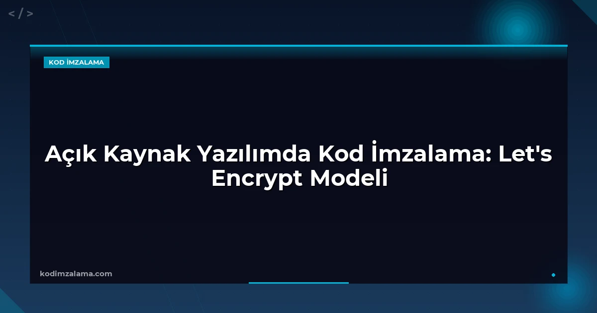 Açık Kaynak Yazılımda Kod İmzalama: Let's Encrypt Modeli