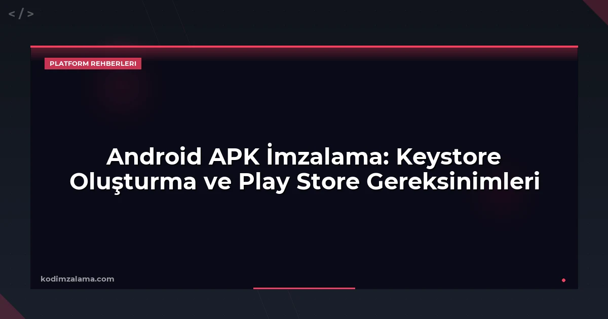 Android APK İmzalama: Keystore Oluşturma ve Play Store Gereksinimleri