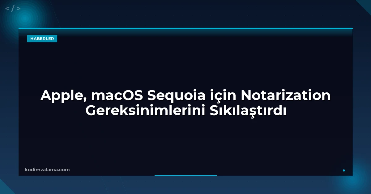 Apple, macOS Sequoia için Notarization Gereksinimlerini Sıkılaştırdı