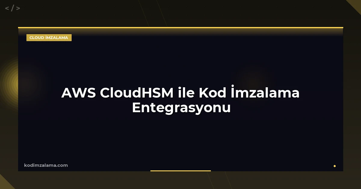 AWS CloudHSM ile Kod İmzalama Entegrasyonu