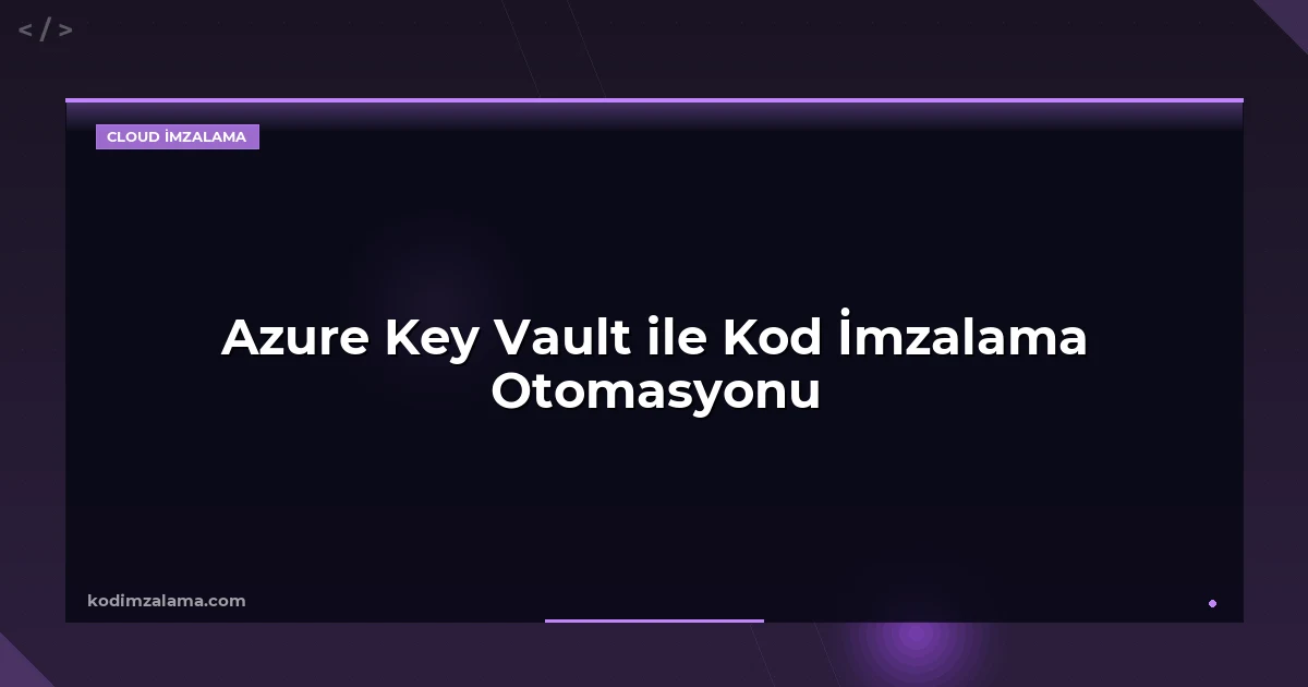 Azure Key Vault ile Kod İmzalama Otomasyonu