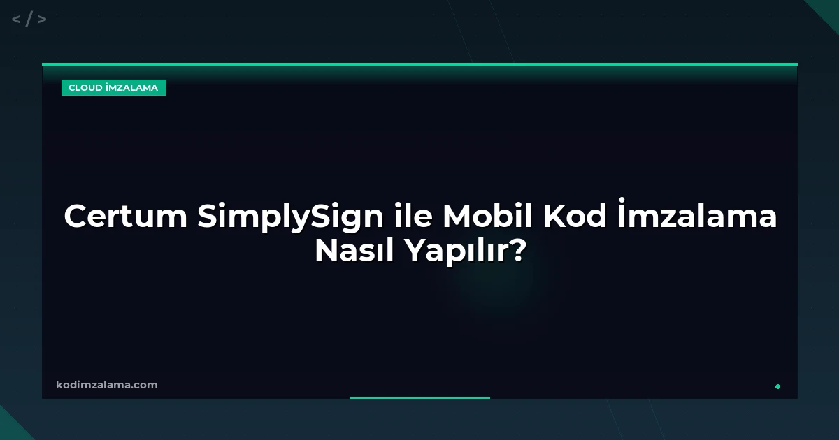 Certum SimplySign ile Mobil Kod İmzalama Nasıl Yapılır?