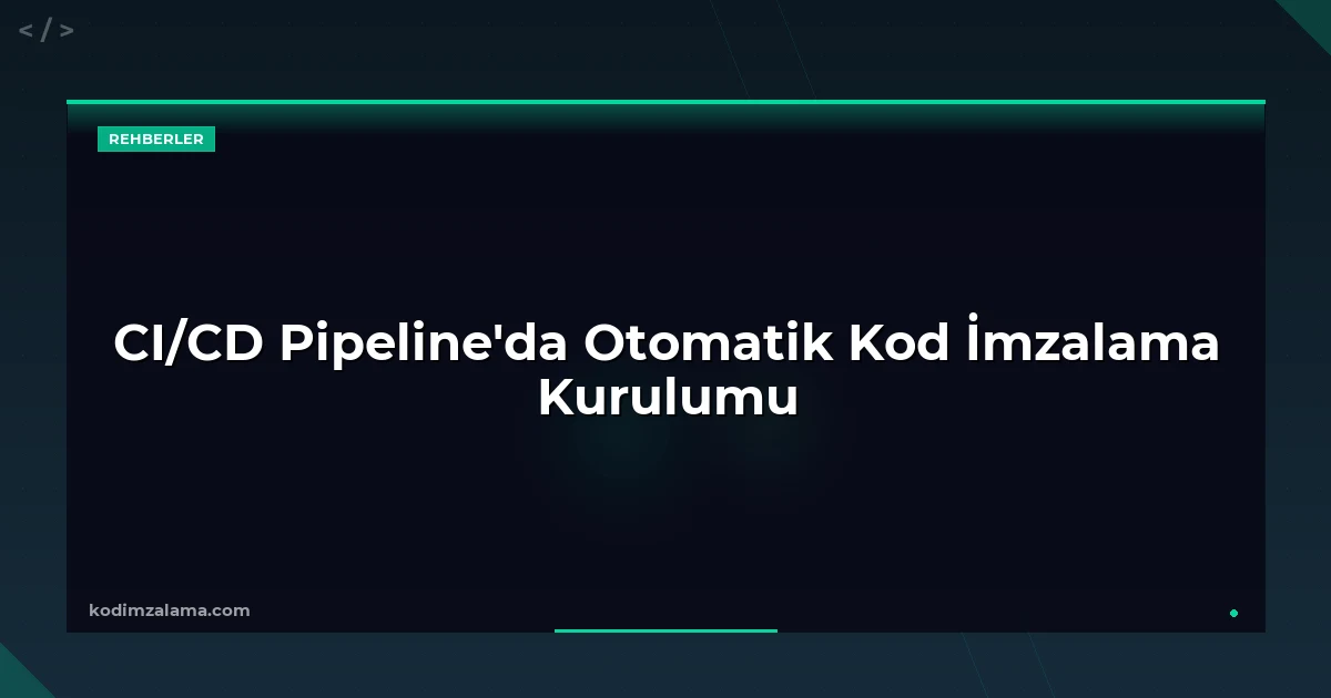 CI/CD Pipeline'da Otomatik Kod İmzalama Kurulumu