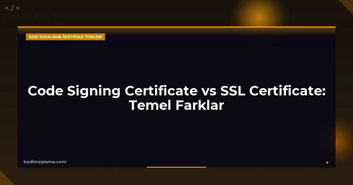 Code Signing Certificate vs SSL Certificate: Temel Farklar