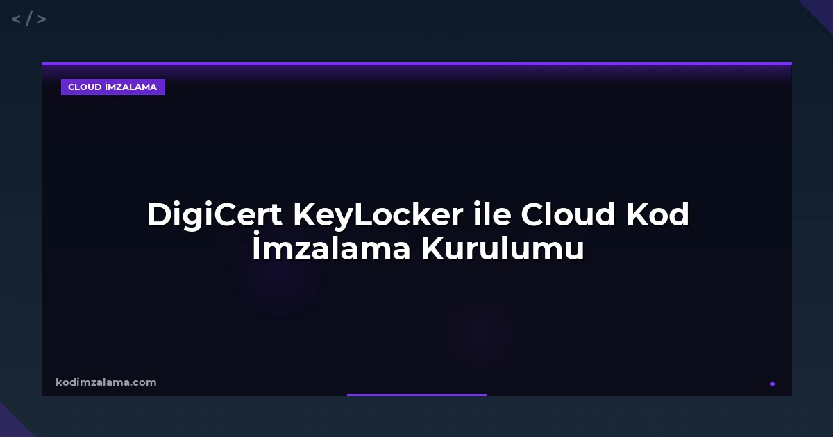 DigiCert KeyLocker ile Cloud Kod İmzalama Kurulumu