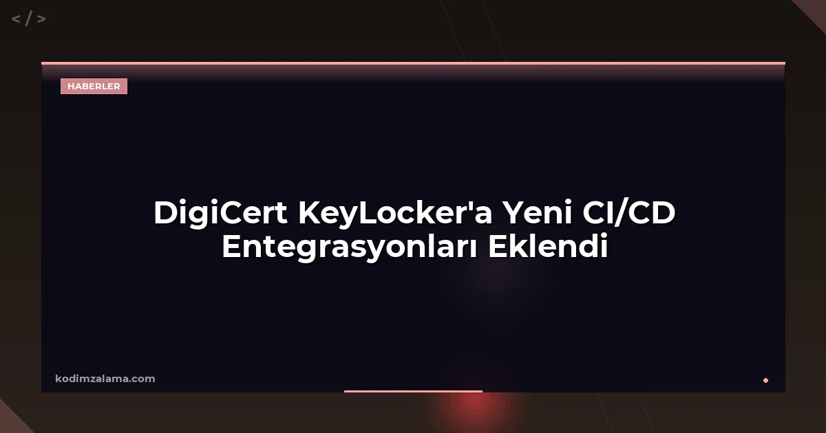 DigiCert KeyLocker'a Yeni CI/CD Entegrasyonları Eklendi