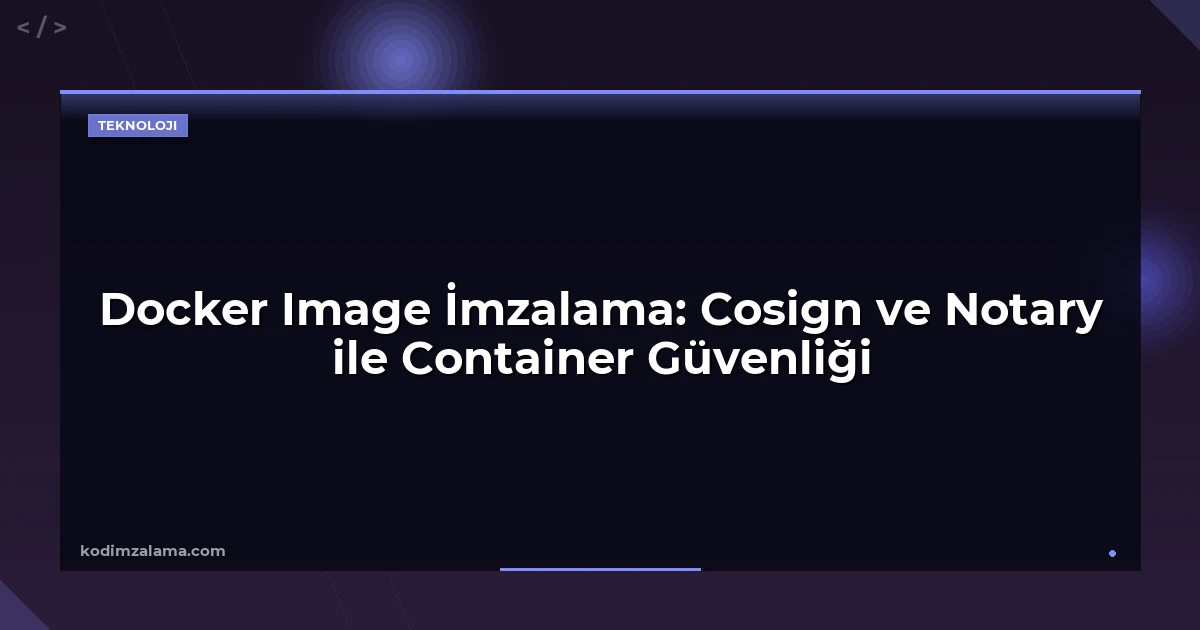 Docker Image İmzalama: Cosign ve Notary ile Container Güvenliği