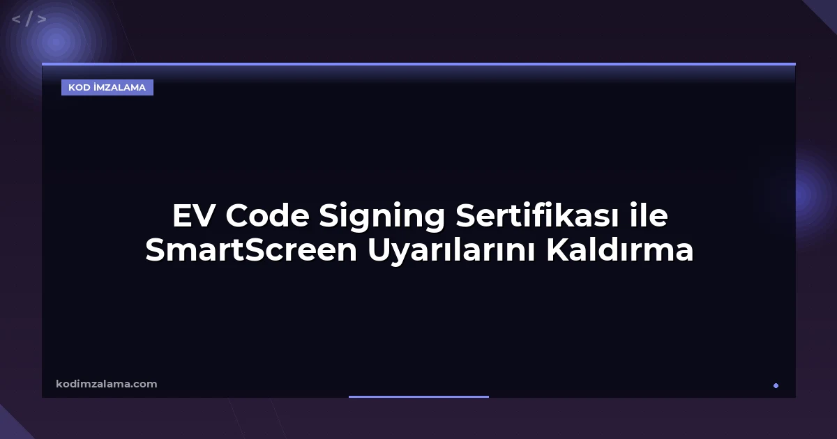 EV Code Signing Sertifikası ile SmartScreen Uyarılarını Kaldırma