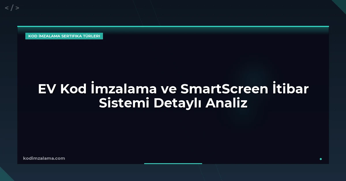 EV Kod İmzalama ve SmartScreen İtibar Sistemi Detaylı Analiz