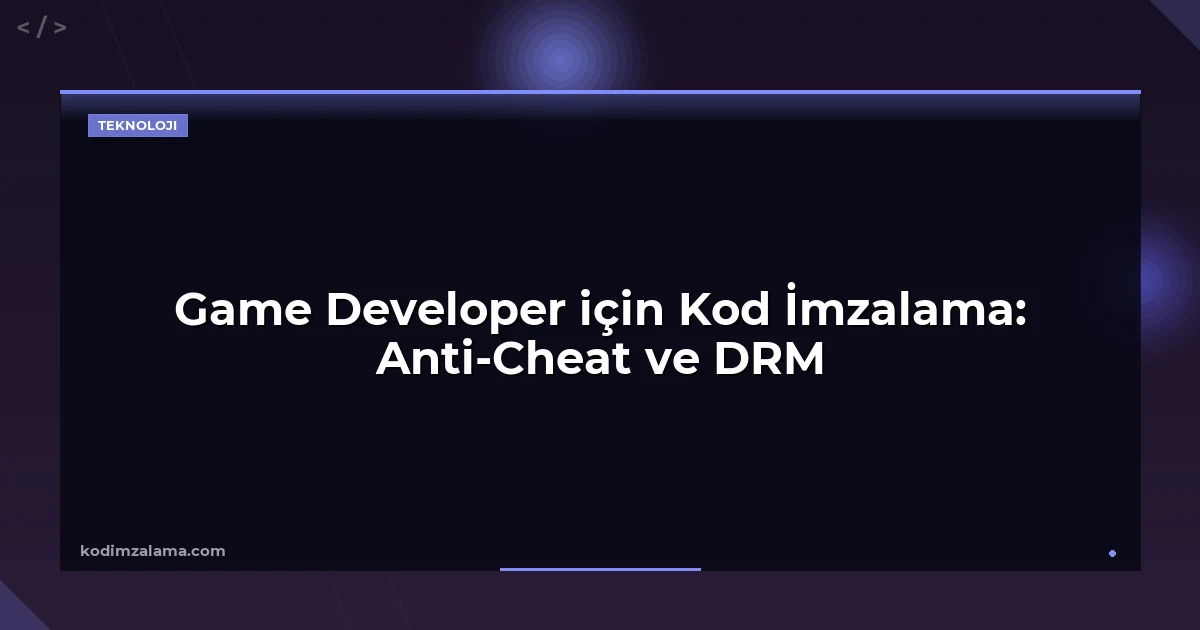 Game Developer için Kod İmzalama: Anti-Cheat ve DRM