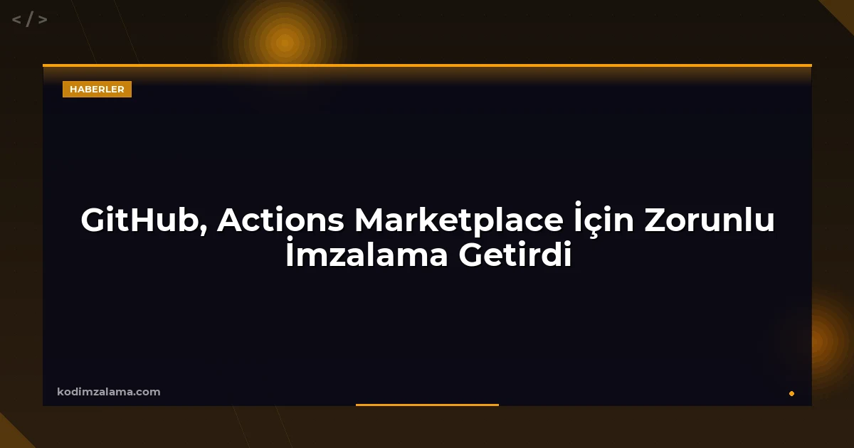 GitHub, Actions Marketplace İçin Zorunlu İmzalama Getirdi