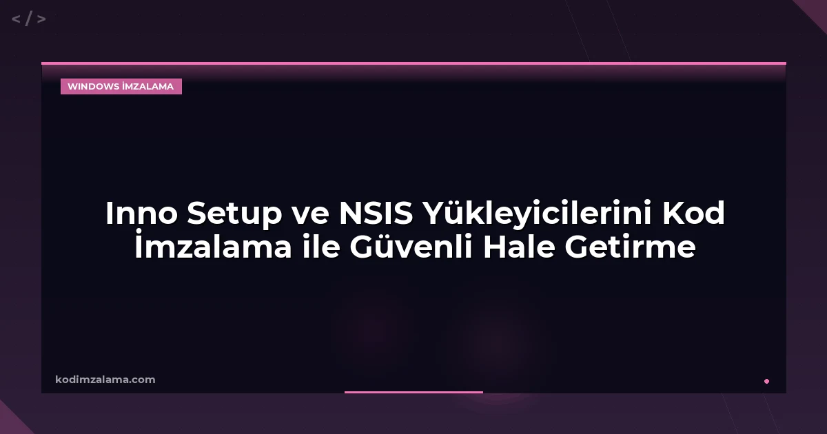 Inno Setup ve NSIS Yükleyicilerini Kod İmzalama ile Güvenli Hale Getirme