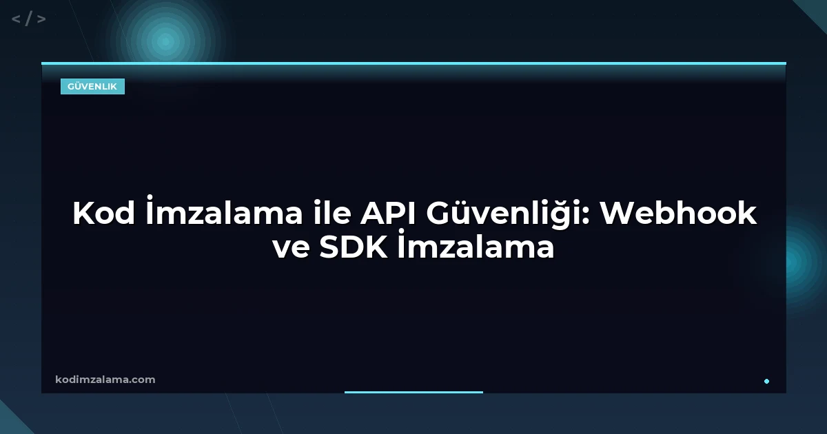 Kod İmzalama ile API Güvenliği: Webhook ve SDK İmzalama