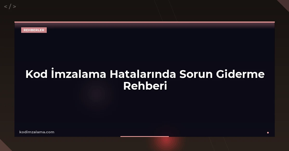 Kod İmzalama Hatalarında Sorun Giderme Rehberi