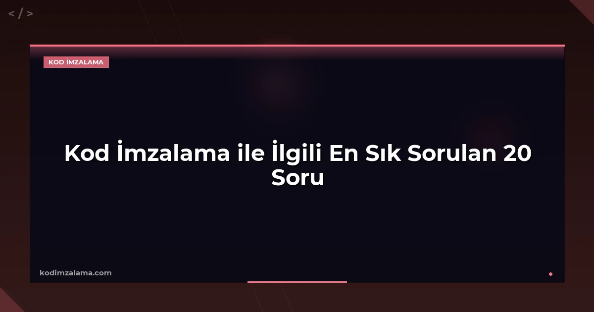 Kod İmzalama ile İlgili En Sık Sorulan 20 Soru