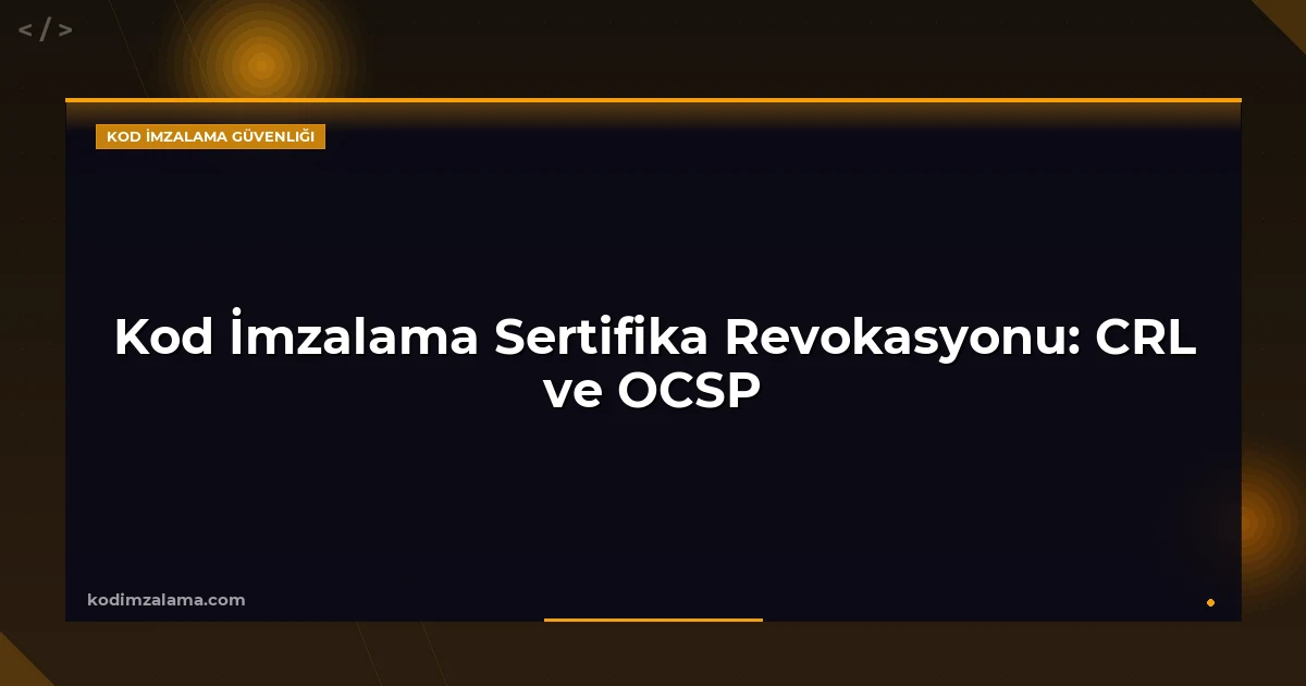 Kod İmzalama Sertifika Revokasyonu: CRL ve OCSP