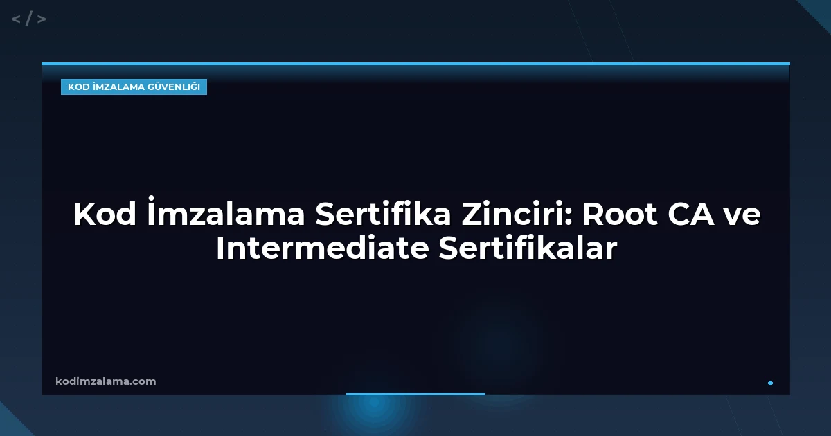 Kod İmzalama Sertifika Zinciri: Root CA ve Intermediate Sertifikalar