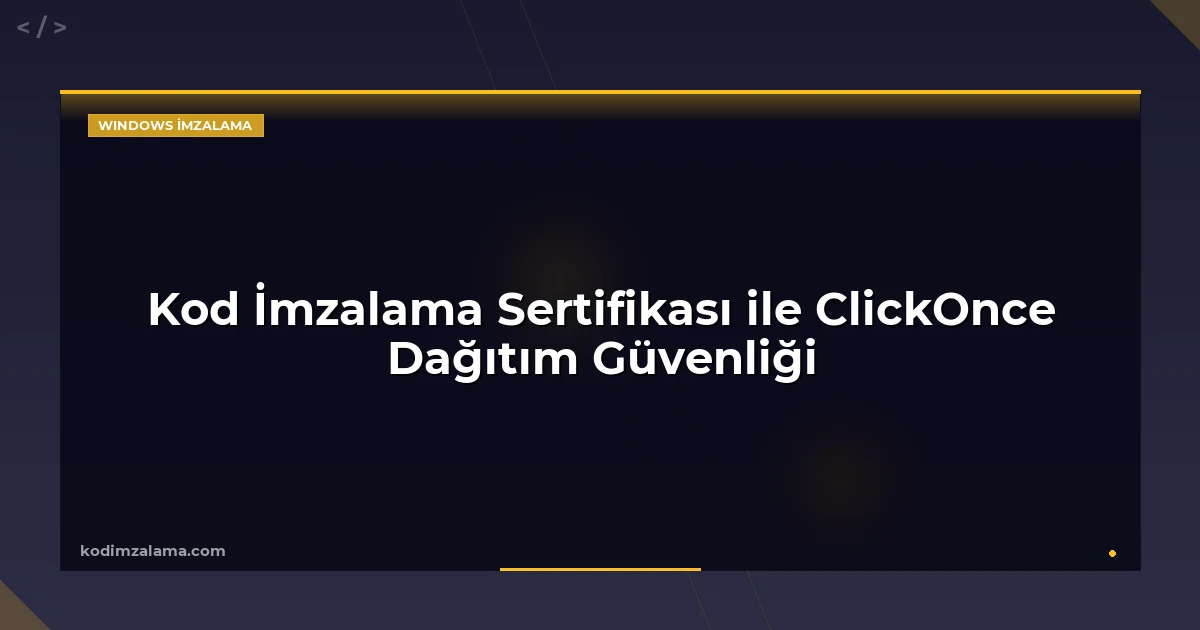 Kod İmzalama Sertifikası ile ClickOnce Dağıtım Güvenliği