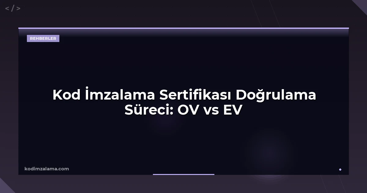 Kod İmzalama Sertifikası Doğrulama Süreci: OV vs EV