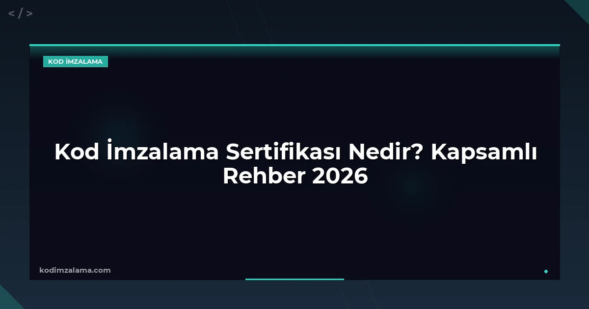 Kod İmzalama Sertifikası Nedir? Kapsamlı Rehber 2026