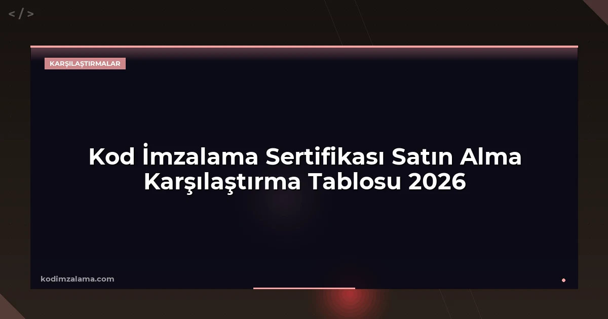 Kod İmzalama Sertifikası Satın Alma Karşılaştırma Tablosu 2026