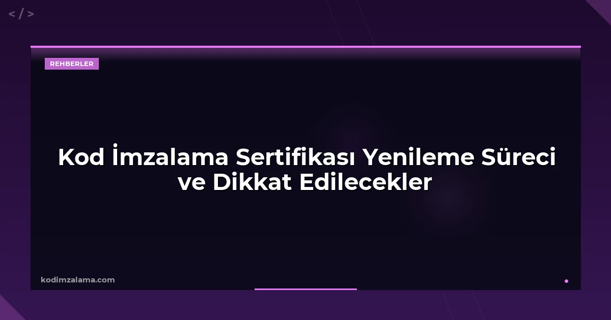 Kod İmzalama Sertifikası Yenileme Süreci ve Dikkat Edilecekler