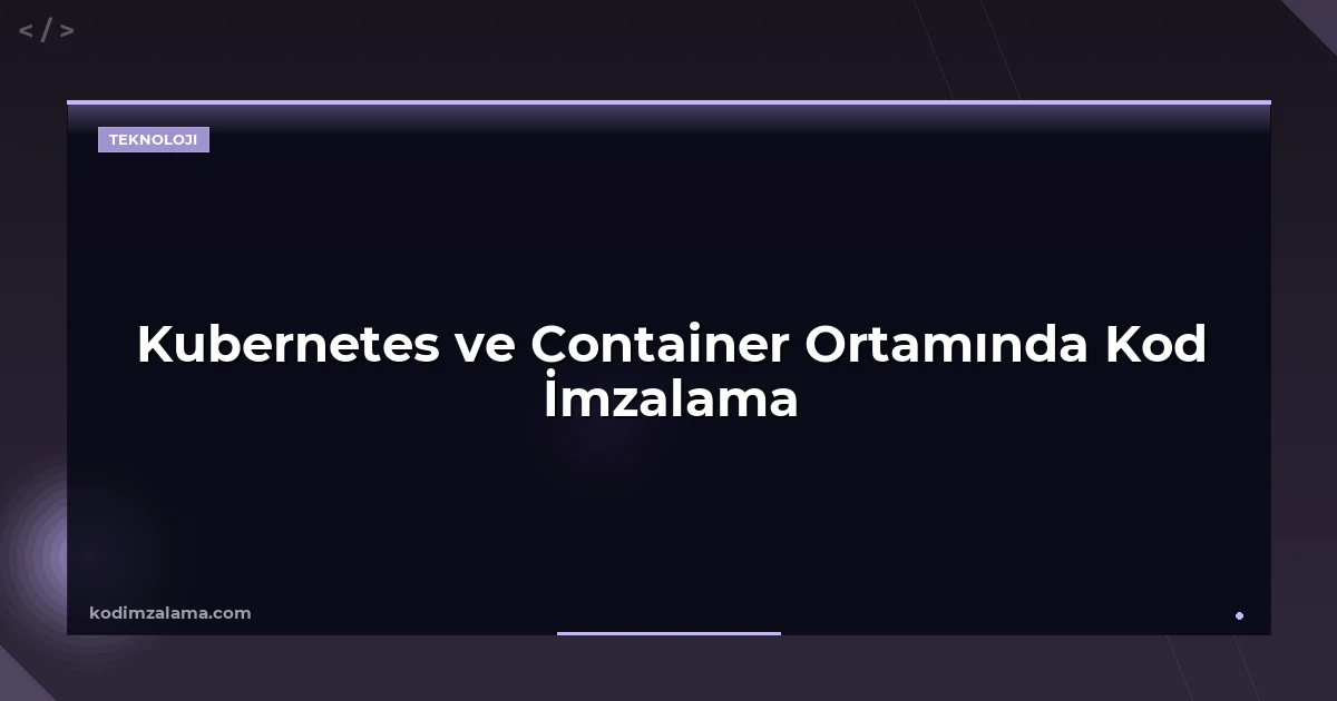 Kubernetes ve Container Ortamında Kod İmzalama