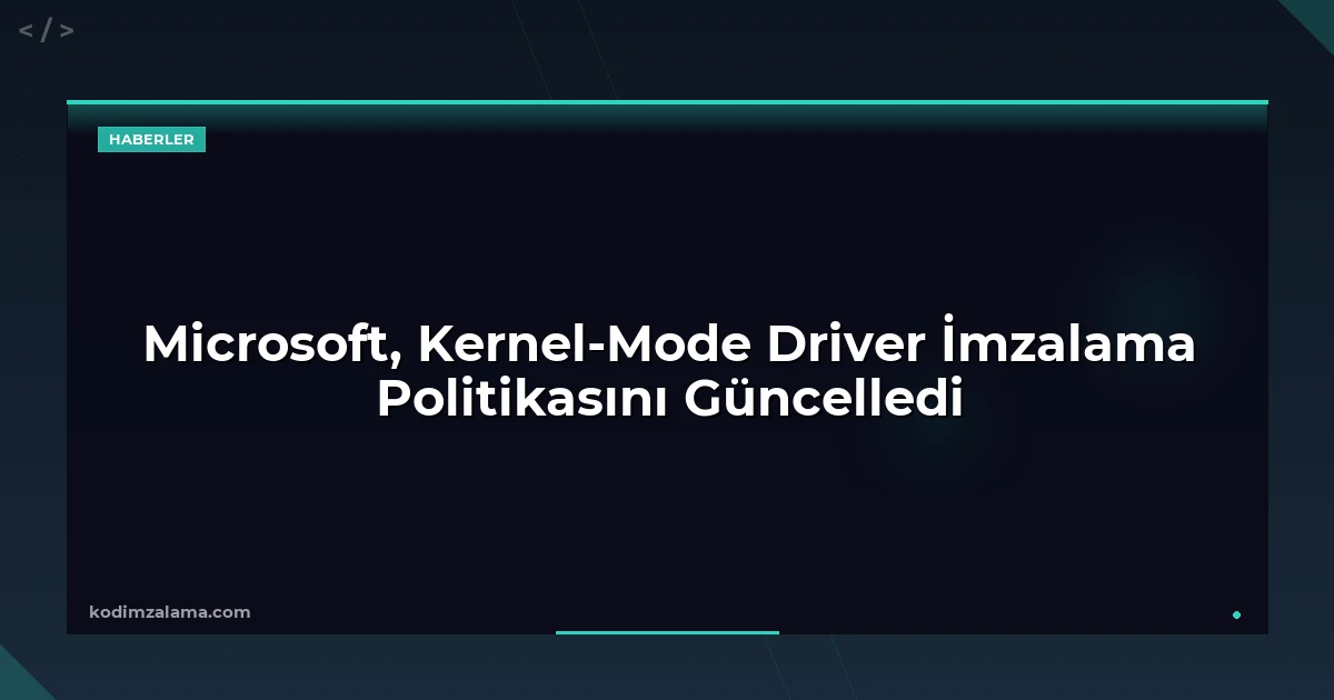 Microsoft, Kernel-Mode Driver İmzalama Politikasını Güncelledi