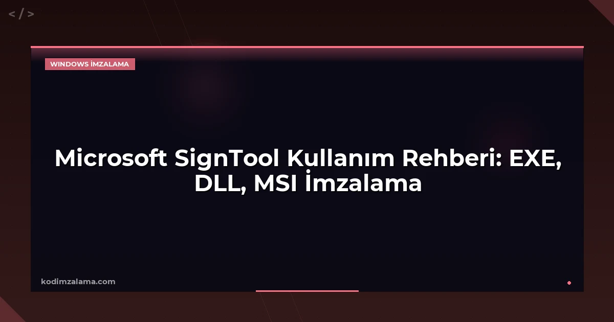 Microsoft SignTool Kullanım Rehberi: EXE, DLL, MSI İmzalama