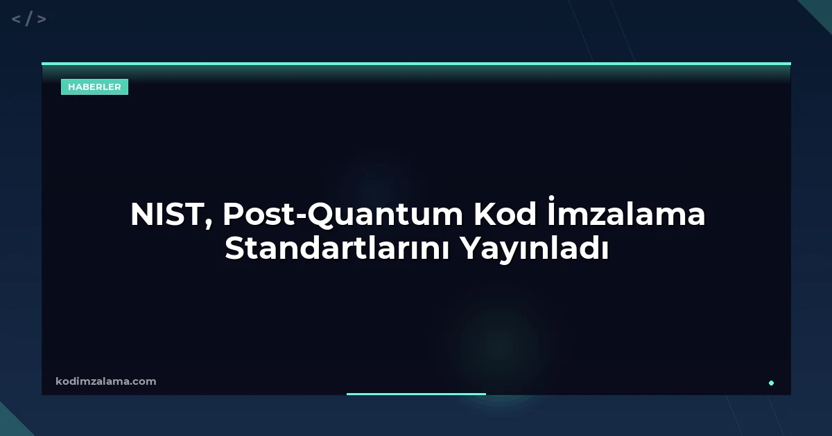 NIST, Post-Quantum Kod İmzalama Standartlarını Yayınladı