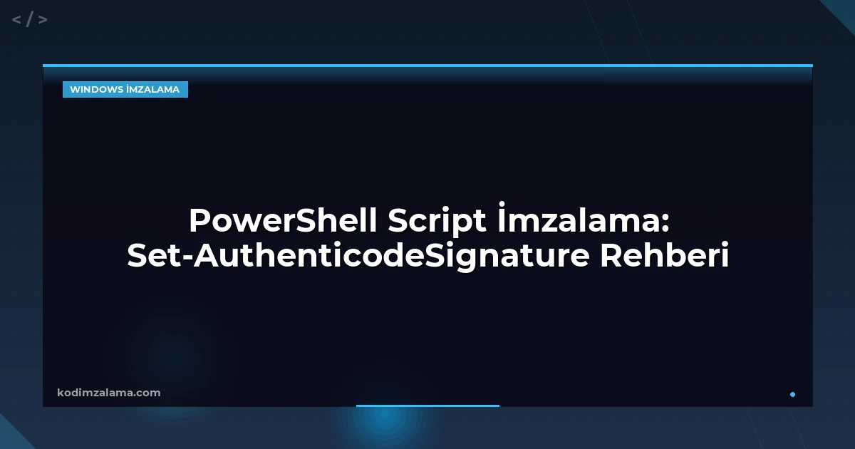 PowerShell Script İmzalama: Set-AuthenticodeSignature Rehberi