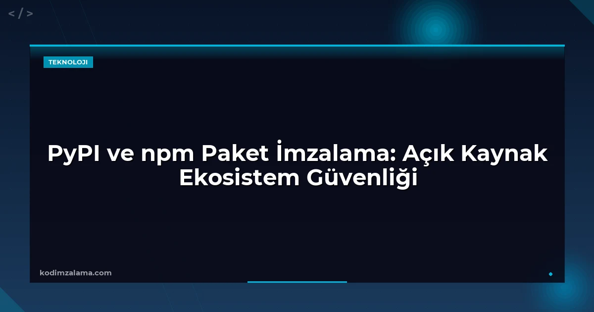 PyPI ve npm Paket İmzalama: Açık Kaynak Ekosistem Güvenliği
