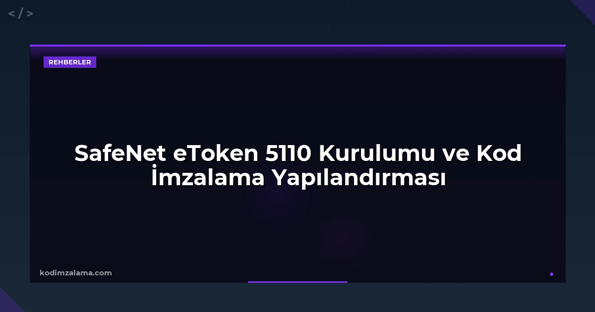 SafeNet eToken 5110 Kurulumu ve Kod İmzalama Yapılandırması