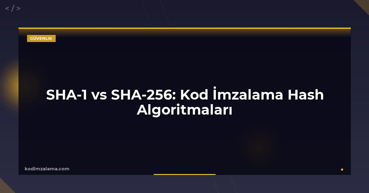 SHA-1 vs SHA-256: Kod İmzalama Hash Algoritmaları