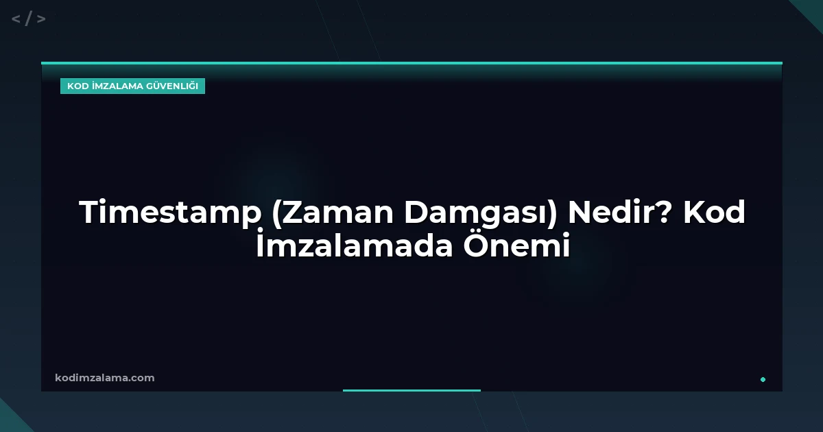 Timestamp (Zaman Damgası) Nedir? Kod İmzalamada Önemi