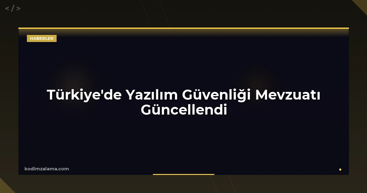 Türkiye'de Yazılım Güvenliği Mevzuatı Güncellendi