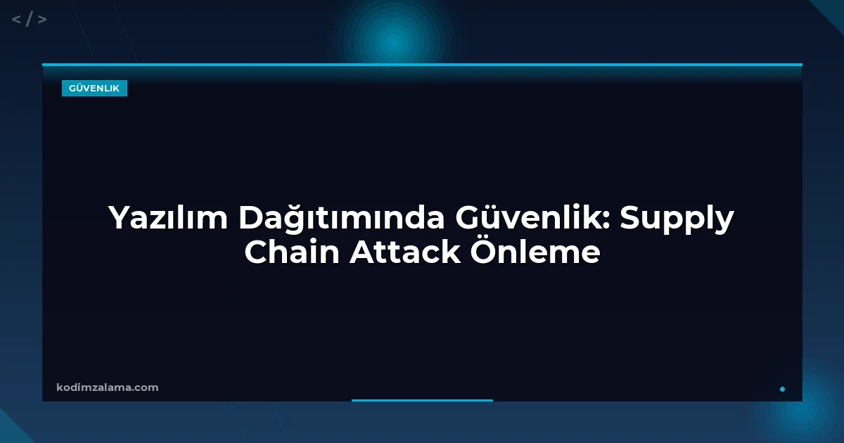 Yazılım Dağıtımında Güvenlik: Supply Chain Attack Önleme