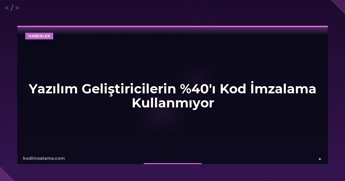 Yazılım Geliştiricilerin %40'ı Kod İmzalama Kullanmıyor
