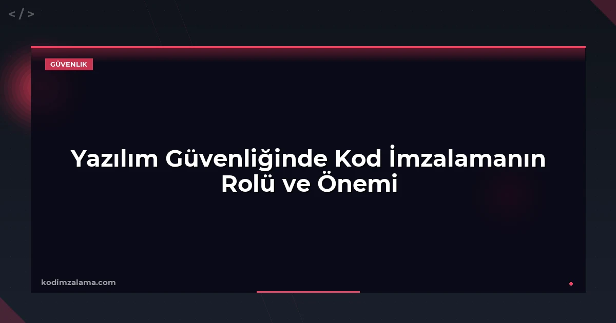Yazılım Güvenliğinde Kod İmzalamanın Rolü ve Önemi